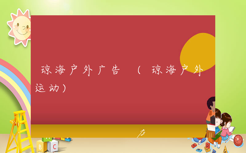 琼海户外广告 (琼海户外运动)